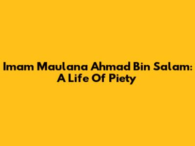 Imam Maulana Ahmad Bin Salam: A Life Of Piety
