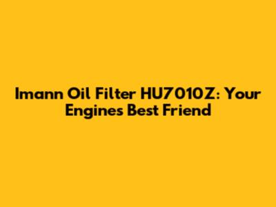 Imann Oil Filter HU7010Z: Your Engine's Best Friend