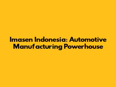 Imasen Indonesia: Automotive Manufacturing Powerhouse