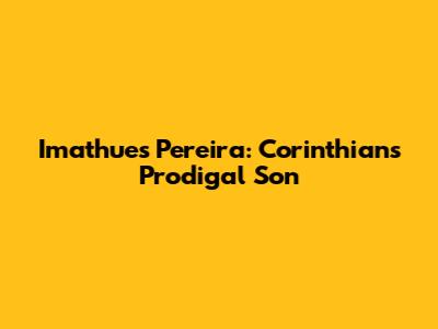 Imathues Pereira: Corinthians' Prodigal Son
