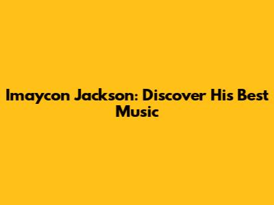 Imaycon Jackson: Discover His Best Music