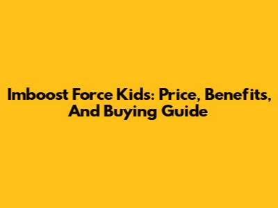 Imboost Force Kids: Price, Benefits, And Buying Guide