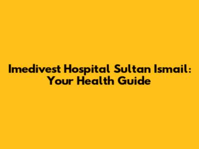 Imedivest Hospital Sultan Ismail: Your Health Guide