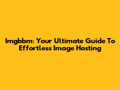 Imgbbm: Your Ultimate Guide To Effortless Image Hosting