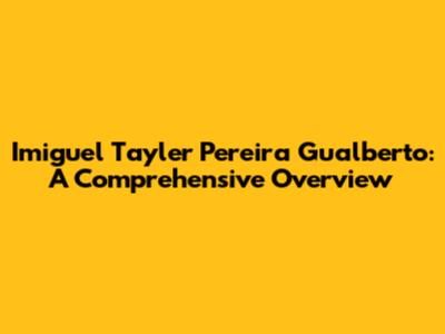 Imiguel Tayler Pereira Gualberto: A Comprehensive Overview