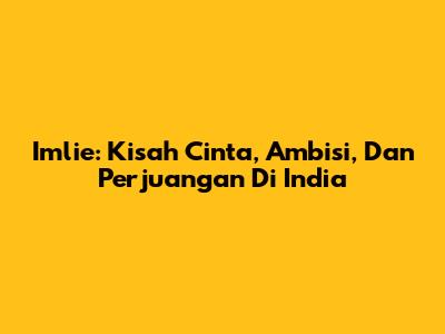 Imlie: Kisah Cinta, Ambisi, Dan Perjuangan Di India