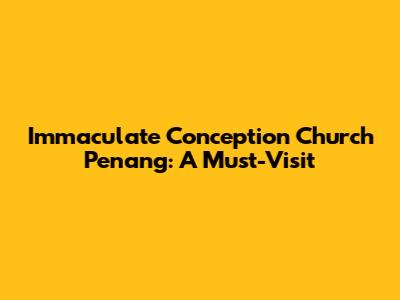 Immaculate Conception Church Penang: A Must-Visit
