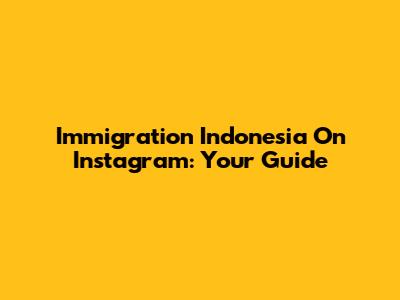 Immigration Indonesia On Instagram: Your Guide