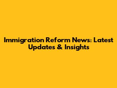 Immigration Reform News: Latest Updates & Insights
