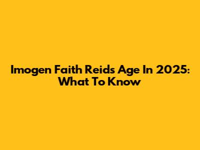 Imogen Faith Reid's Age In 2025: What To Know