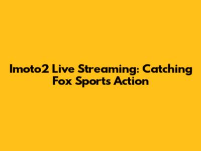Imoto2 Live Streaming: Catching Fox Sports Action