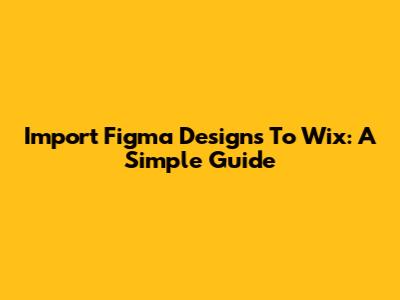 Import Figma Designs To Wix: A Simple Guide