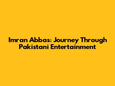 Imran Abbas: Journey Through Pakistani Entertainment