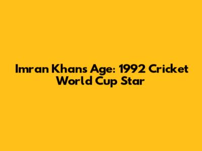 Imran Khan's Age: 1992 Cricket World Cup Star