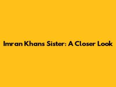 Imran Khan's Sister: A Closer Look