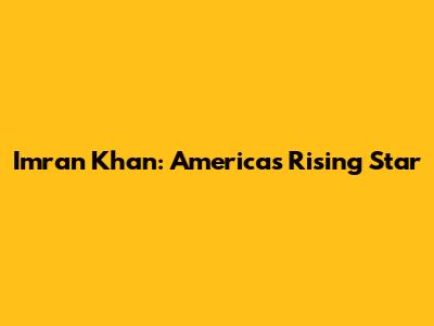 Imran Khan: America's Rising Star