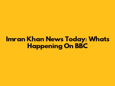 Imran Khan News Today: What's Happening On BBC