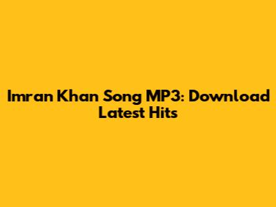 Imran Khan Song MP3: Download Latest Hits