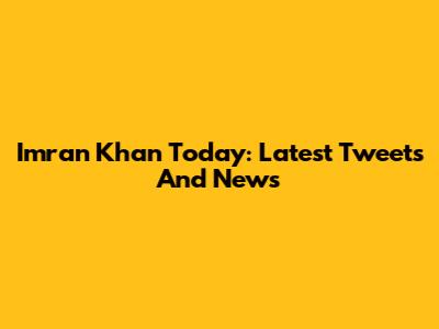 Imran Khan Today: Latest Tweets And News