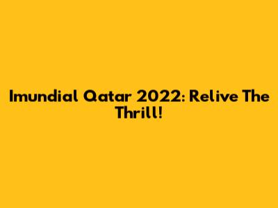 Imundial Qatar 2022: Relive The Thrill!