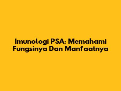 Imunologi PSA: Memahami Fungsinya Dan Manfaatnya