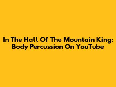 In The Hall Of The Mountain King: Body Percussion On YouTube