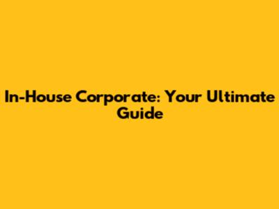In-House Corporate: Your Ultimate Guide