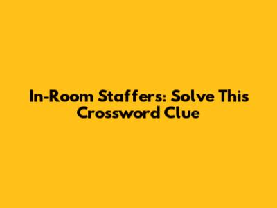 In-Room Staffers: Solve This Crossword Clue