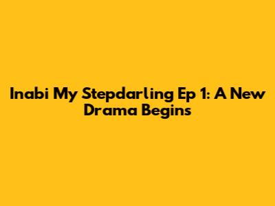 Inabi My Stepdarling Ep 1: A New Drama Begins