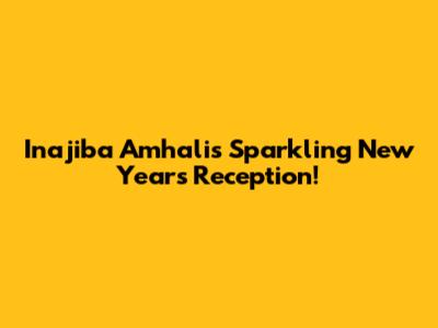 Inajiba Amhali's Sparkling New Year's Reception!
