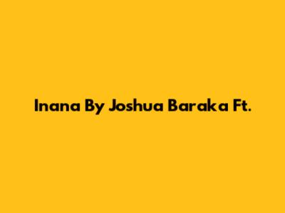 Inana By Joshua Baraka Ft.