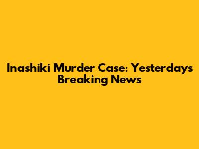 Inashiki Murder Case: Yesterday's Breaking News