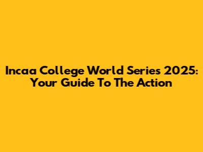 Incaa College World Series 2025: Your Guide To The Action