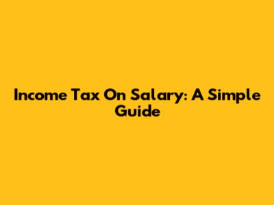 Income Tax On Salary: A Simple Guide
