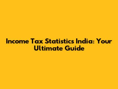 Income Tax Statistics India: Your Ultimate Guide