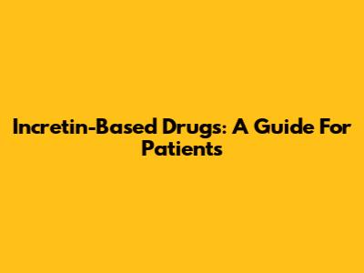 Incretin-Based Drugs: A Guide For Patients