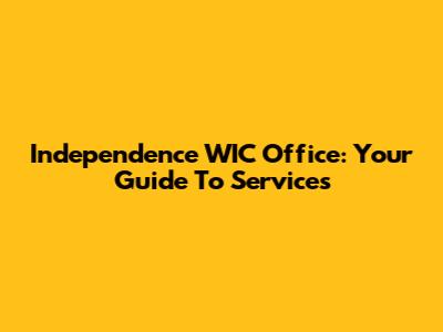 Independence WIC Office: Your Guide To Services