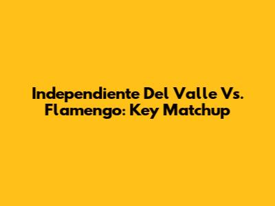 Independiente Del Valle Vs. Flamengo: Key Matchup