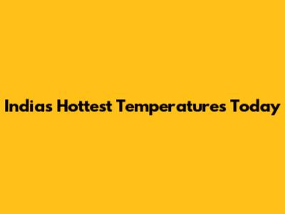 India's Hottest Temperatures Today