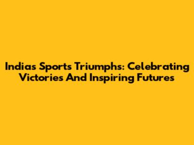 India's Sports Triumphs: Celebrating Victories And Inspiring Futures