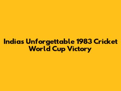 India's Unforgettable 1983 Cricket World Cup Victory
