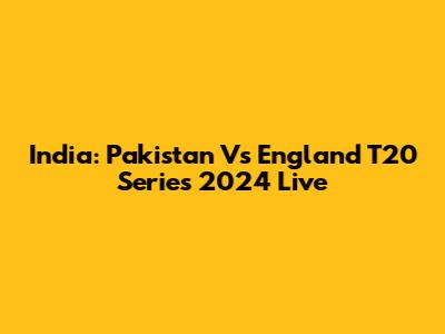 India: Pakistan Vs England T20 Series 2024 Live