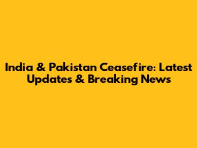 India & Pakistan Ceasefire: Latest Updates & Breaking News