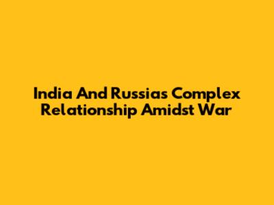 India And Russia's Complex Relationship Amidst War