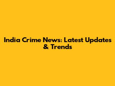 India Crime News: Latest Updates & Trends