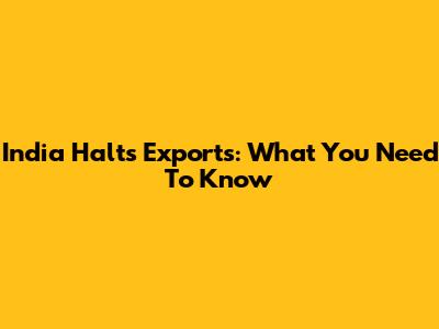 India Halts Exports: What You Need To Know