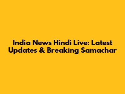 India News Hindi Live: Latest Updates & Breaking Samachar