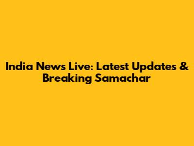 India News Live: Latest Updates & Breaking Samachar