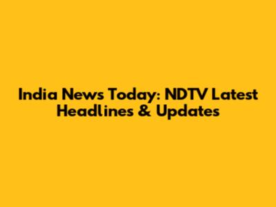 India News Today: NDTV Latest Headlines & Updates