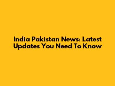 India Pakistan News: Latest Updates You Need To Know